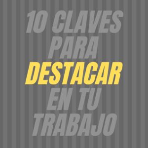 Guía: 10 claves para destacar en tu trabajo
